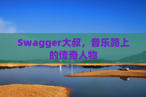 Swagger大叔，音乐路上的传奇人物