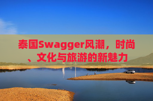 泰国Swagger风潮，时尚、文化与旅游的新魅力